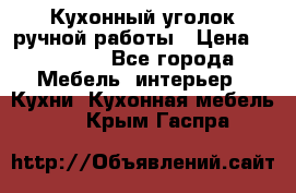 Кухонный уголок ручной работы › Цена ­ 55 000 - Все города Мебель, интерьер » Кухни. Кухонная мебель   . Крым,Гаспра